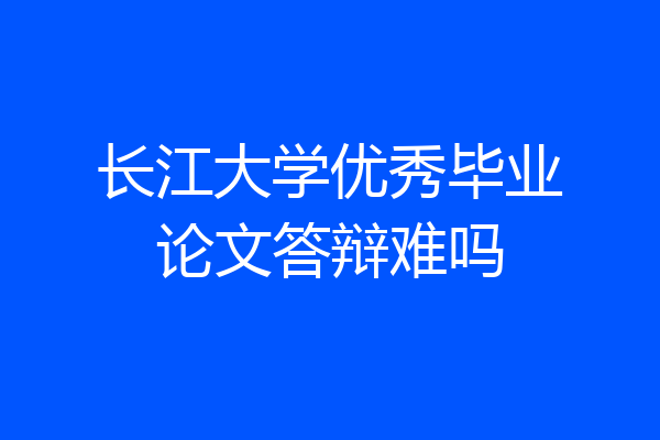 长江大学优秀毕业论文答辩难吗