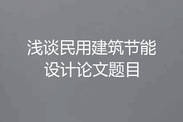 浅谈民用建筑节能设计论文题目