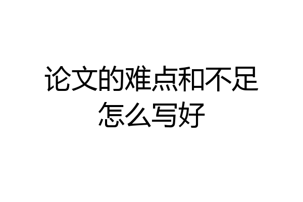论文的难点和不足怎么写好