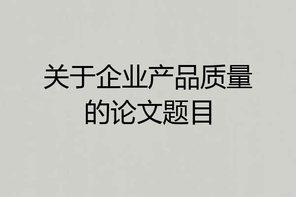关于企业产品质量的论文题目