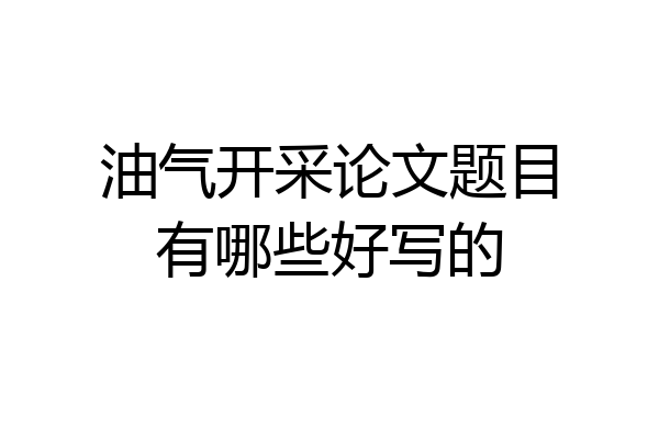 油气开采论文题目有哪些好写的