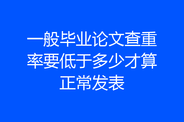 一般毕业论文查重率要低于多少才算正常发表