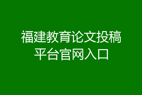 福建教育论文投稿平台官网入口