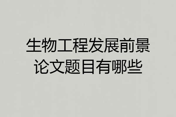 生物工程发展前景论文题目有哪些