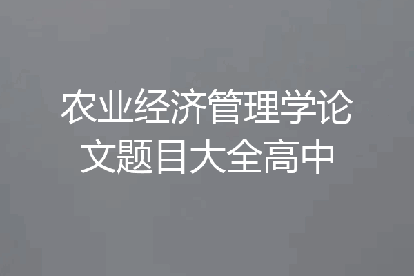 农业经济管理学论文题目大全高中