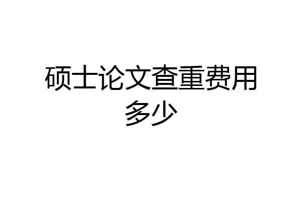 硕士论文查重费用多少