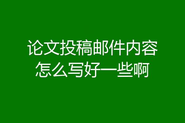 论文投稿邮件内容怎么写好一些啊
