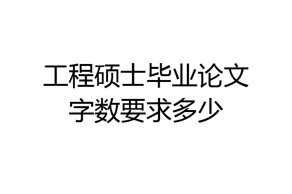 工程硕士毕业论文字数要求多少