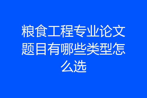 粮食工程专业论文题目有哪些类型怎么选