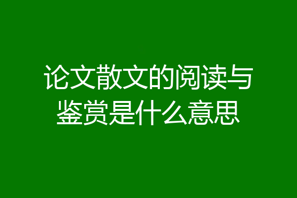 论文散文的阅读与鉴赏是什么意思