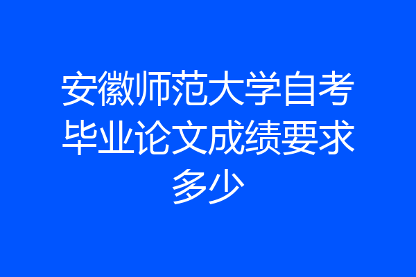 安徽师范大学自考毕业论文成绩要求多少