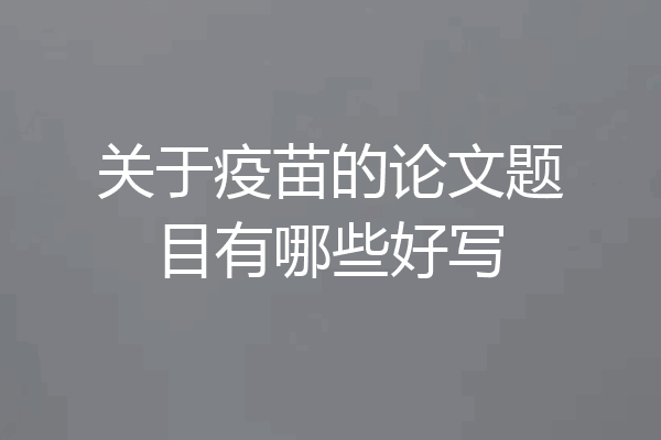 关于疫苗的论文题目有哪些好写
