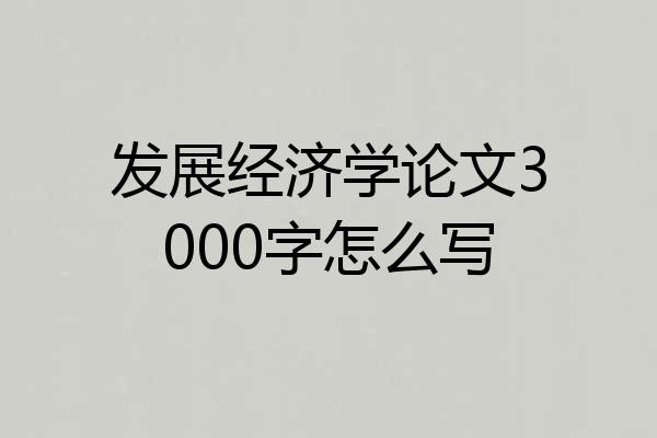 发展经济学论文3000字怎么写