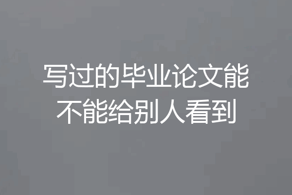 写过的毕业论文能不能给别人看到