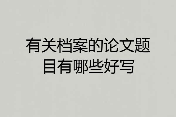 有关档案的论文题目有哪些好写