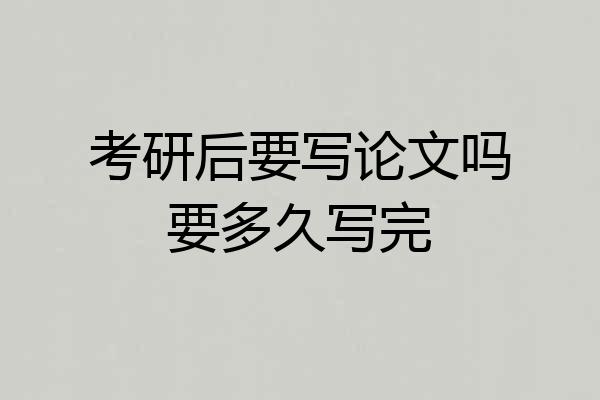考研后要写论文吗要多久写完