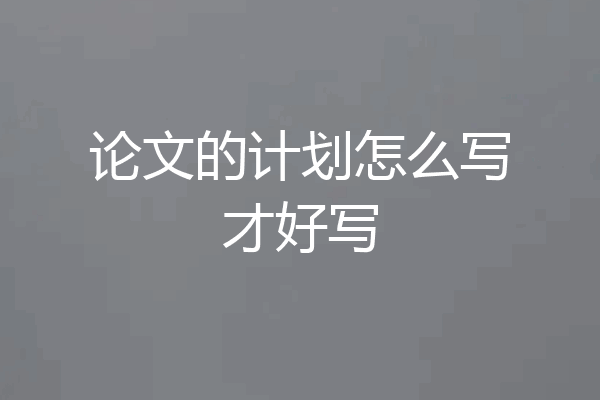 论文的计划怎么写才好写