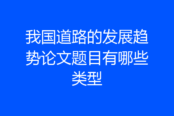 我国道路的发展趋势论文题目有哪些类型