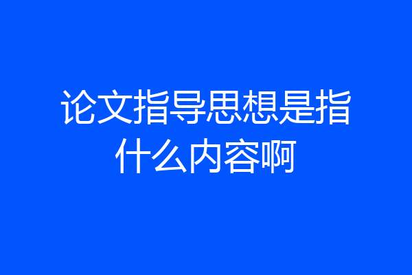 论文指导思想是指什么内容啊