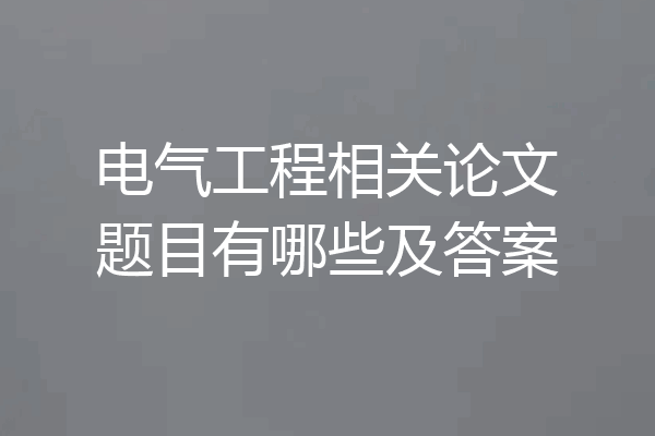 电气工程相关论文题目有哪些及答案