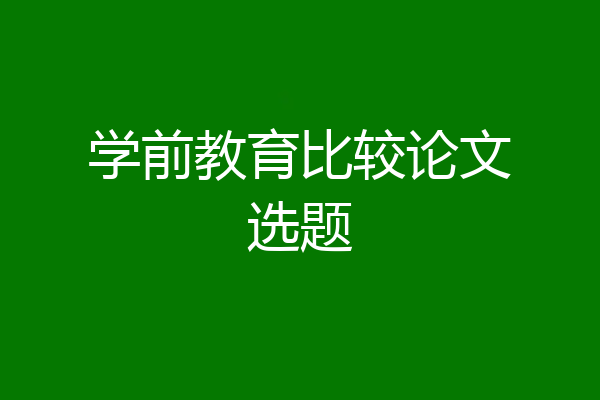学前教育比较论文选题
