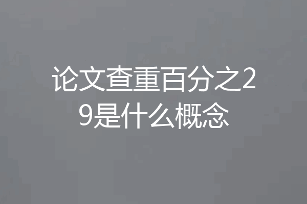 论文查重百分之29是什么概念