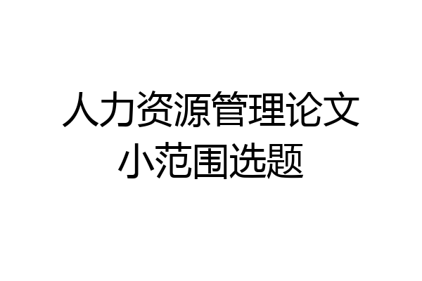 人力资源管理论文小范围选题