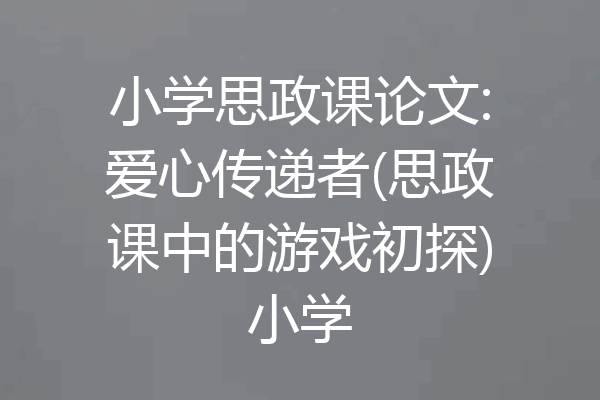 小学思政课论文:爱心传递者(思政课中的游戏初探)小学