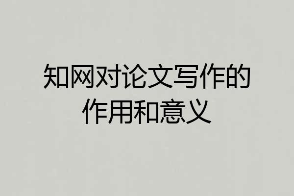 知网对论文写作的作用和意义