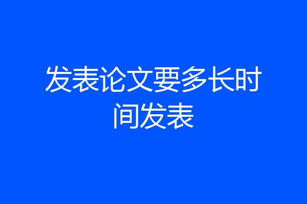 发表论文要多长时间发表