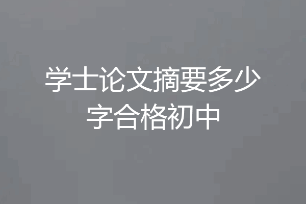 学士论文摘要多少字合格初中