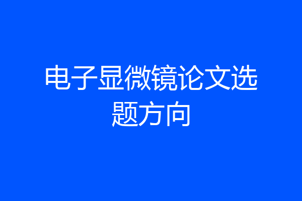 电子显微镜论文选题方向