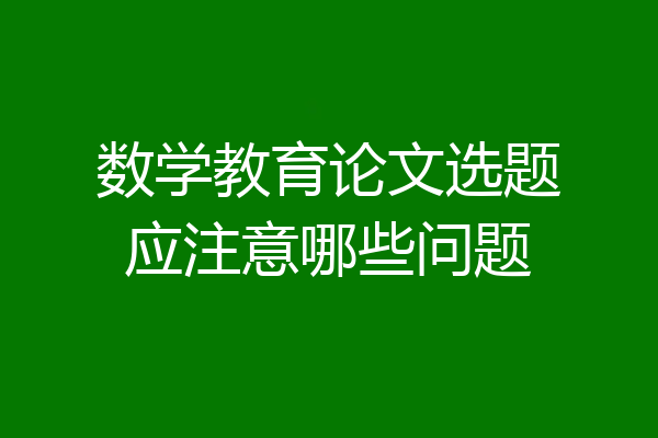 数学教育论文选题应注意哪些问题