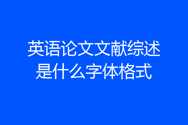 英语论文文献综述是什么字体格式