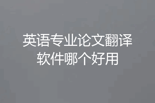 英语专业论文翻译软件哪个好用