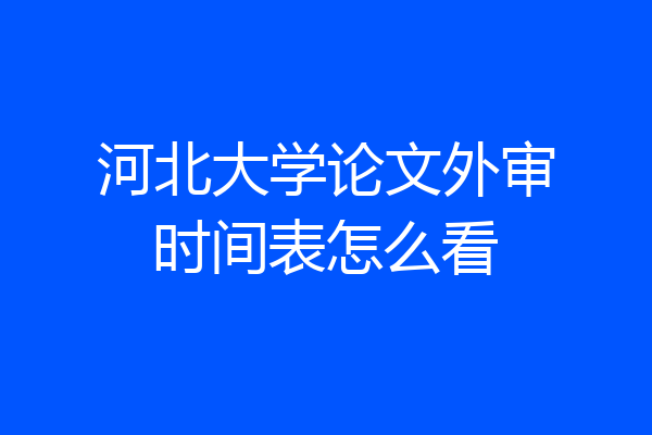 河北大学论文外审时间表怎么看