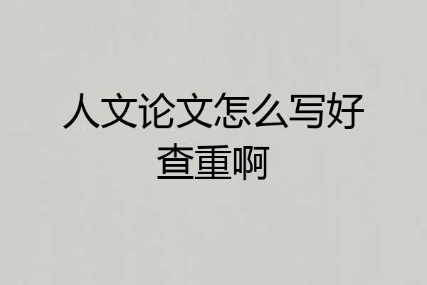 人文论文怎么写好查重啊