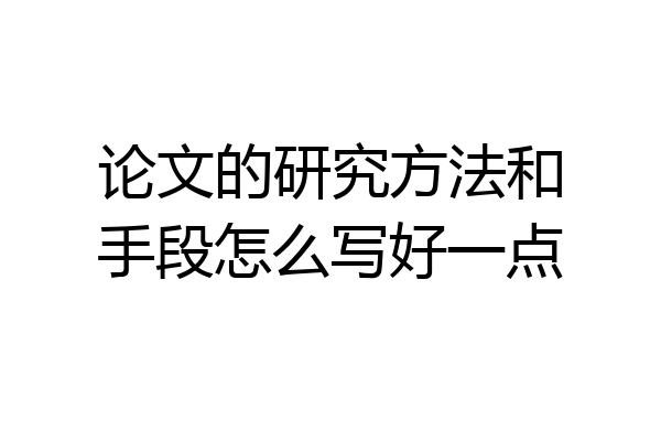 论文的研究方法和手段怎么写好一点