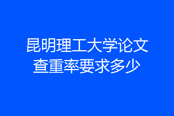 昆明理工大学论文查重率要求多少