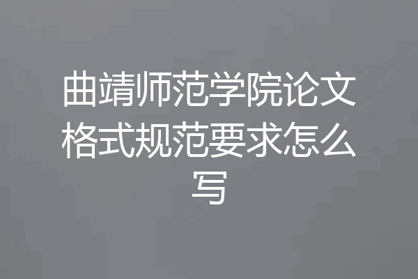 曲靖师范学院论文格式规范要求怎么写