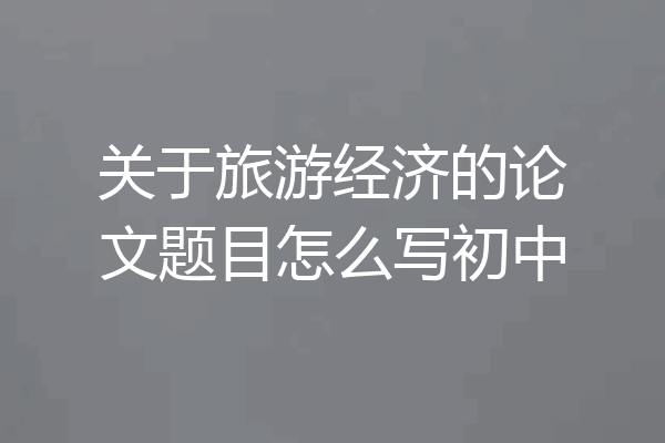 关于旅游经济的论文题目怎么写初中