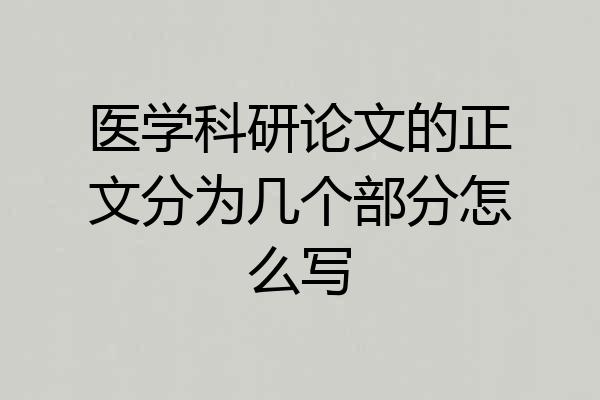 医学科研论文的正文分为几个部分怎么写