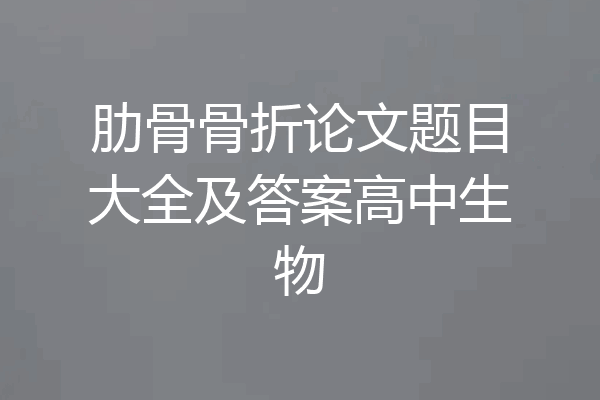 肋骨骨折论文题目大全及答案高中生物
