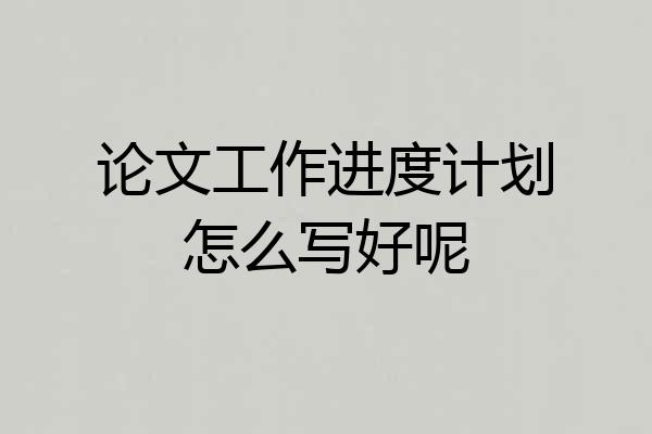 论文工作进度计划怎么写好呢