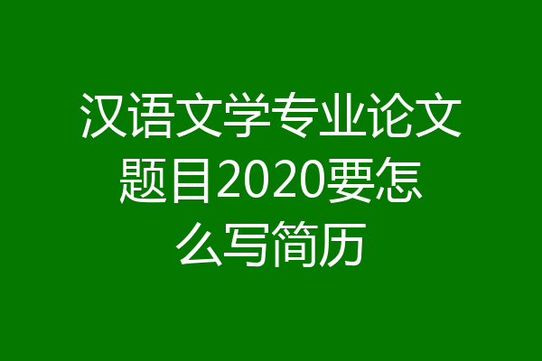 汉语文学专业论文题目2020要怎么写简历