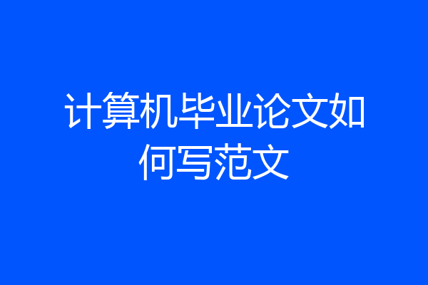 计算机毕业论文如何写范文