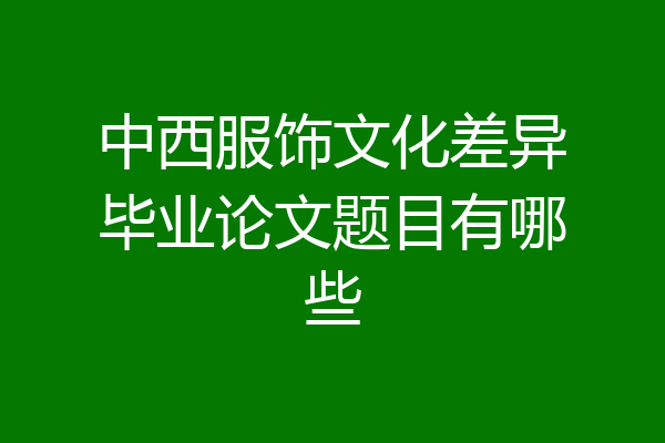 中西服饰文化差异毕业论文题目有哪些