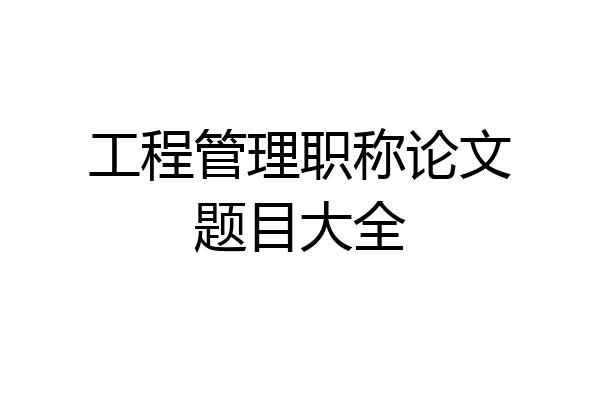 工程管理职称论文题目大全