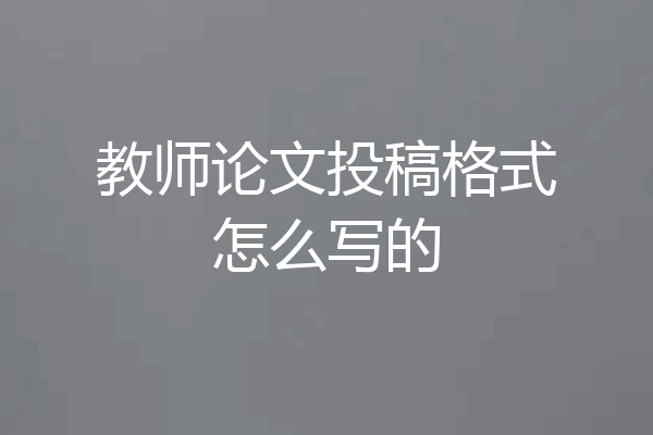 教师论文投稿格式怎么写的