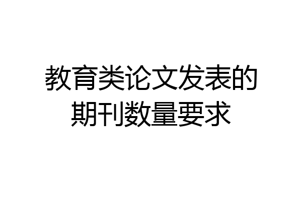 教育类论文发表的期刊数量要求
